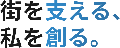 街を支える、私を創る。